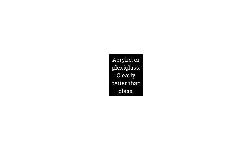 Glass vs. acrylic: It’s not even close